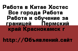 Работа в Китае Хостес - Все города Работа » Работа и обучение за границей   . Пермский край,Краснокамск г.